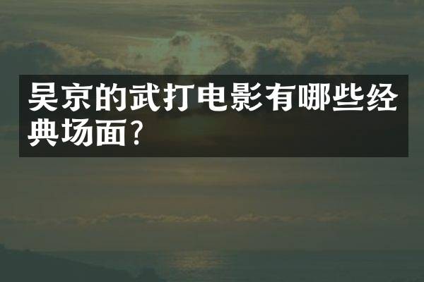 吴京的武打电影有哪些经典场面？