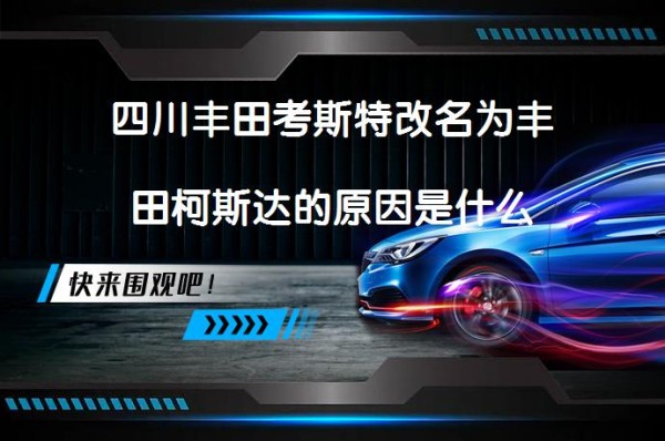 四川丰田考斯特改名为丰田柯斯达的原因是什么_58汽车