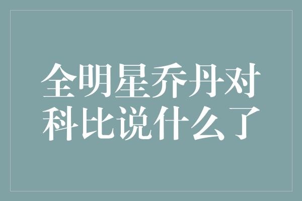 全明星乔丹对科比说了什么？揭秘篮球传奇的对话