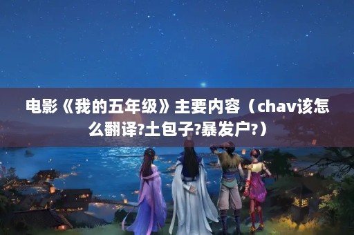 电影《我的五年级》主要内容（chav该怎么翻译?土包子?暴发户?）