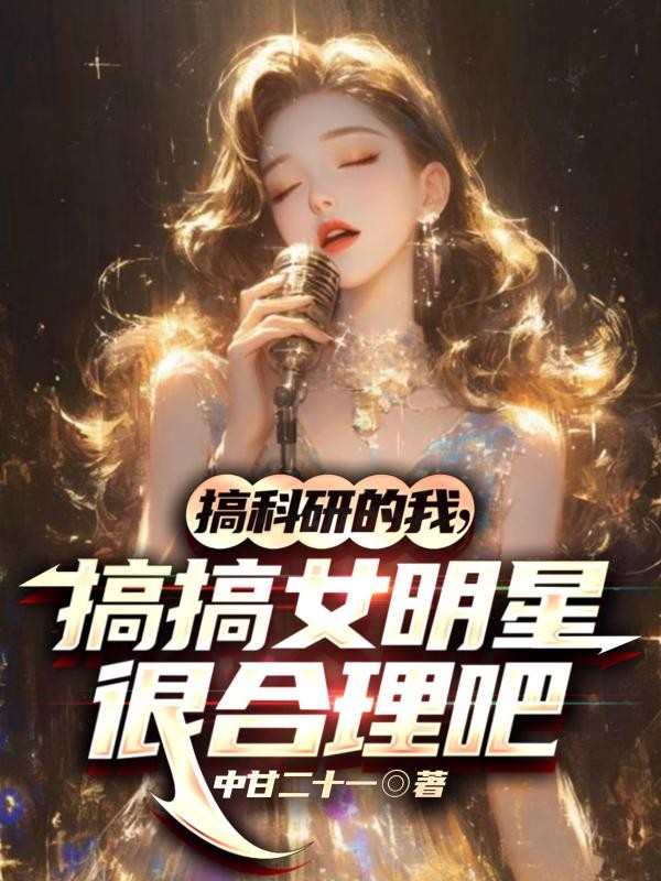 图片[1]_《搞科研的我，搞搞女明星很合理吧》（校对版全本）作者：中甘二十一_知轩藏书zxcsol.com