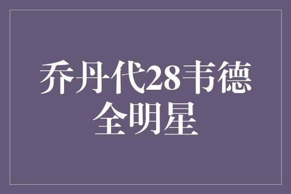 乔丹代28韦德全明星