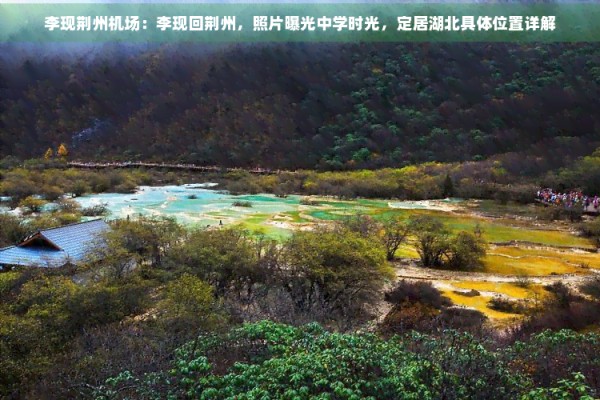 李现荆州机场：李现回荆州，照片曝光中学时光，定居湖北具体位置详解