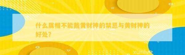 什么属相不能戴黄财神的禁忌与黄财神的好处？