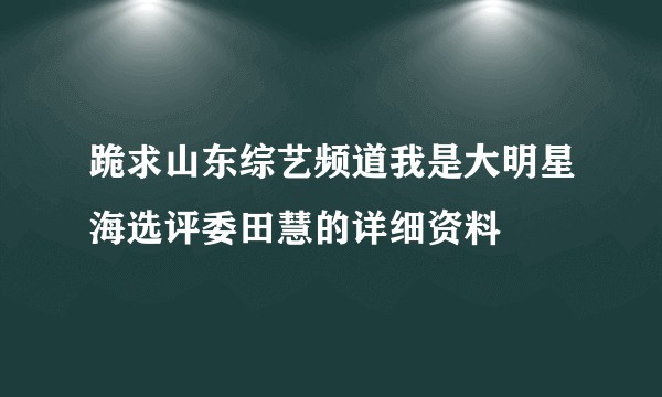 跪求山东综艺频道我是大明星海选评委田慧的详细资料