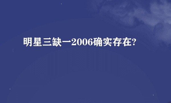 明星三缺一2006确实存在?