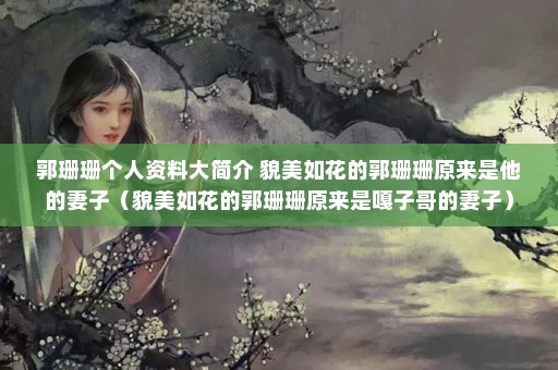 郭珊珊个人资料大简介 貌美如花的郭珊珊原来是他的妻子（貌美如花的郭珊珊原来是嘎子哥的妻子）