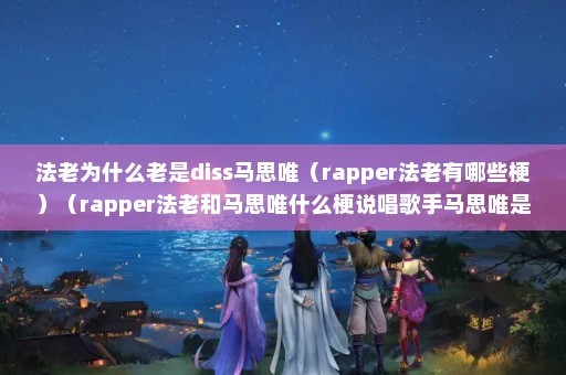 法老为什么老是diss马思唯（rapper法老有哪些梗）（rapper法老和马思唯什么梗说唱歌手马思唯是什么梗）