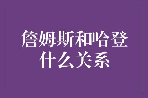 詹姆斯和哈登究竟啥关系？一场篮球圈的悬疑剧？