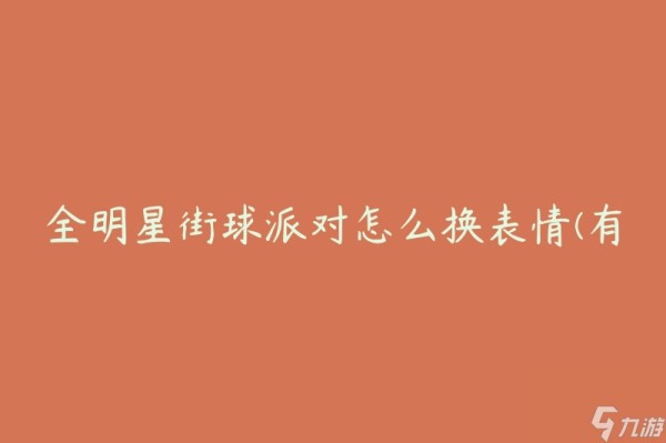 全明星街球派对怎么换表情(有哪些方法可以让你的角色表情更丰富)