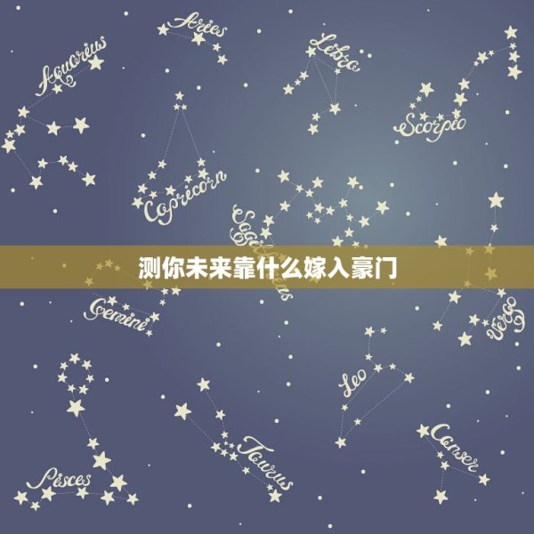 测你未来靠什么嫁入豪门，上个世纪总有女明星嫁入豪门，而现在明星们自己就