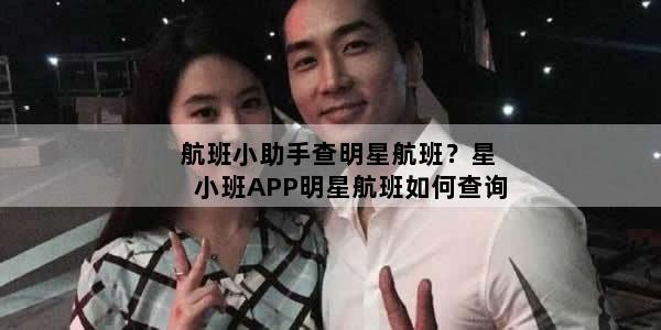 航班小助手查明星航班？星小班APP明星航班如何查询