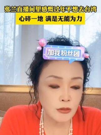 张兰在直播间里感叹，过年不想去台湾，心中充满无奈与心碎，满是无力感