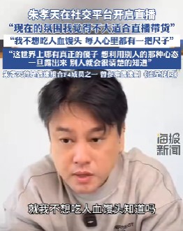 朱孝天：拒绝“吃人血馒头”，当前氛围不太适合直播带货