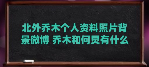 北外乔木个人资料照片背景微博 乔木和何炅有什么恩怨（发生了什么事?老好人何炅又翻车?完美人设撕下面具?）