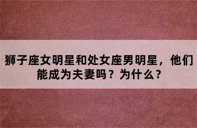 狮子座女明星和处女座男明星，他们能成为夫妻吗？为什么？