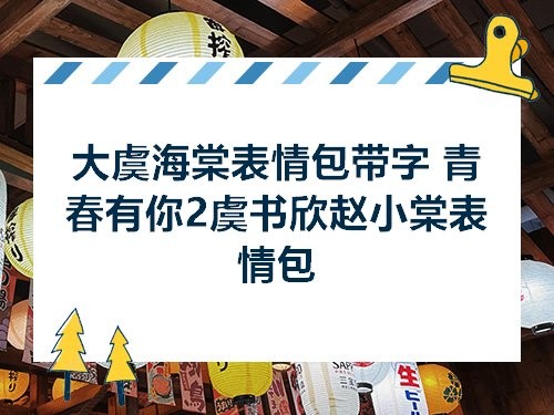 大虞海棠表情包带字 青春有你2虞书欣赵小棠表情包