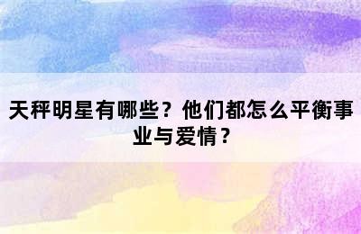 天秤明星有哪些？他们都怎么平衡事业与爱情？