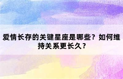爱情长存的关键星座是哪些？如何维持关系更长久？