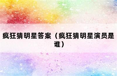 疯狂猜明星答案（疯狂猜明星演员是谁）