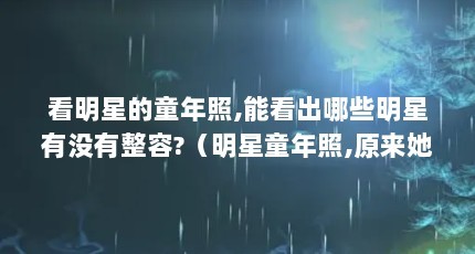 看明星的童年照,能看出哪些明星有没有整容?（明星童年照,原来她们小时候是这样的,大家能看出她们是谁吗?）