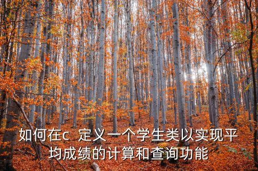 如何在c 定义一个学生类以实现平均成绩的计算和查询功能