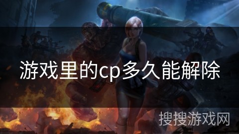 游戏里的cp多久能解除