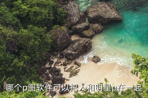 哪个p图软件可以把人和明星p在一起