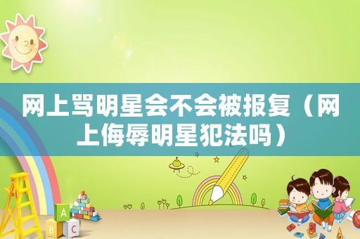 网上骂明星会不会被报复（网上侮辱明星犯法吗）