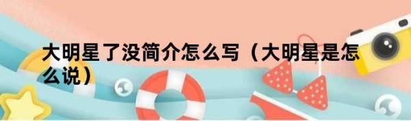 大明星了没简介怎么写（大明星是怎么说）