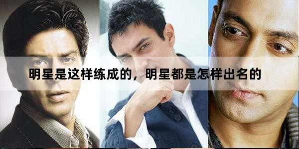 明星是这样练成的，明星都是怎样出名的