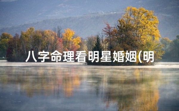 八字命理看明星婚姻(明星八字和普通人)