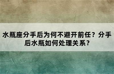 水瓶座分手后为何不避开前任？分手后水瓶如何处理关系？