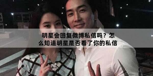 明星会回复微博私信吗？怎么知道明星是否看了你的私信