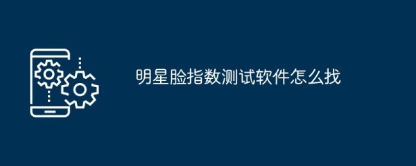 明星脸指数测试软件怎么找