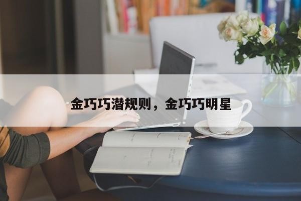 金巧巧潜规则，金巧巧明星