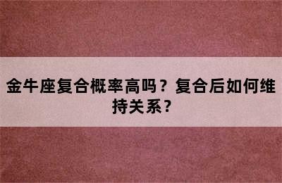金牛座复合概率高吗？复合后如何维持关系？✅