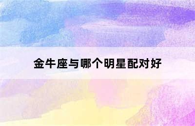 金牛座与哪个明星配对好
