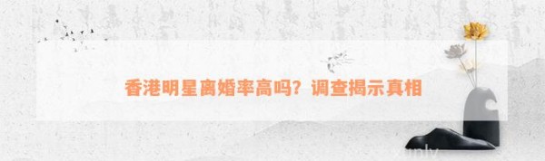 香港明星离婚率高吗？调查揭示真相