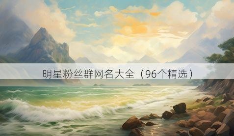 明星粉丝群网名大全（96个精选）