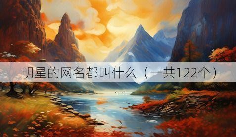 明星的网名都叫（一共122个）