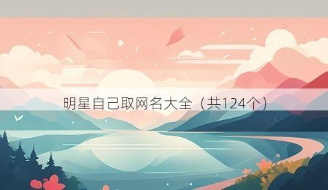 明星自己取网名大全（共124个）