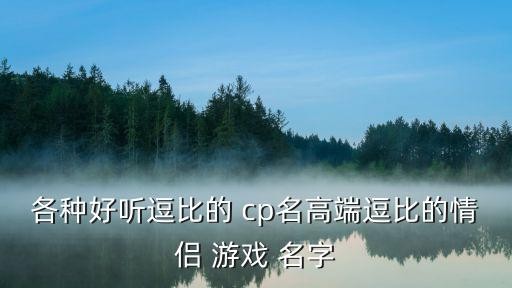 各种好听逗比的 cp名高端逗比的情侣 游戏 名字