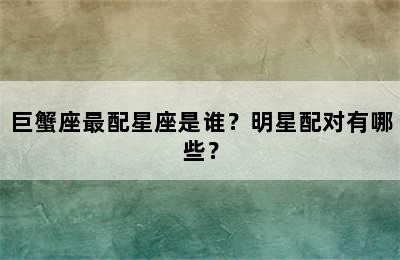 巨蟹座最配星座是谁？明星配对有哪些？