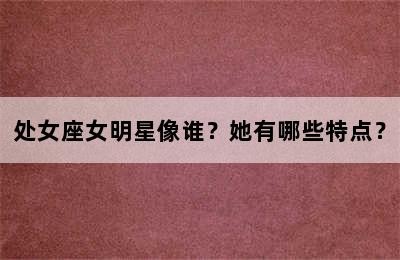 处女座女明星像谁？她有哪些特点？