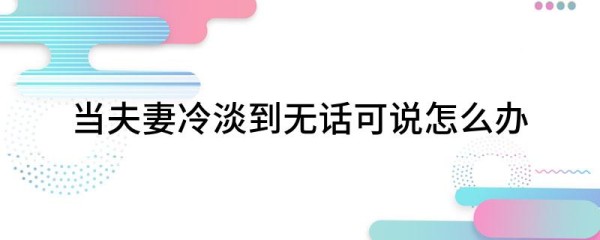 当夫妻冷淡到无话可说怎么办