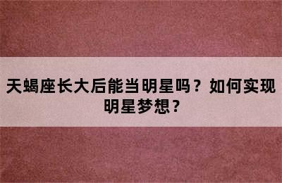 天蝎座长大后能当明星吗？如何实现明星梦想？