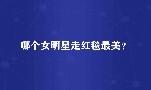 哪个女明星走红毯最美？