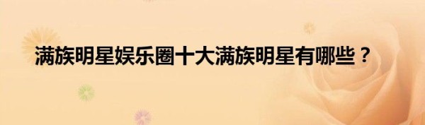 满族明星娱乐圈十大满族明星有哪些？