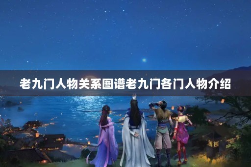 老九门人物关系图谱老九门各门人物介绍